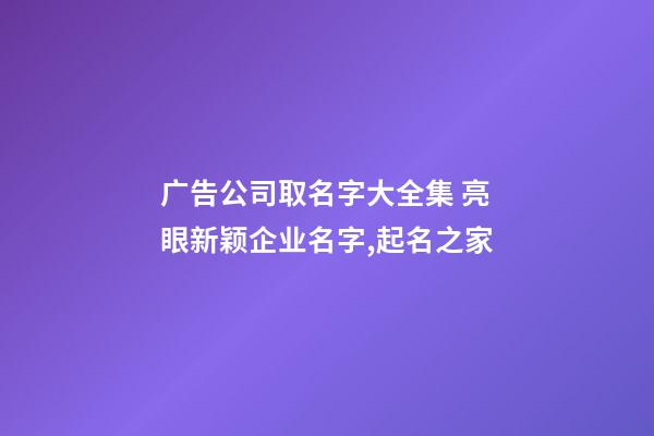 广告公司取名字大全集 亮眼新颖企业名字,起名之家-第1张-公司起名-玄机派